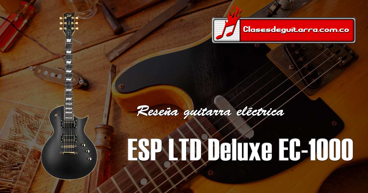 Reseña guitarra eléctrica ESP LTD Deluxe EC-1000