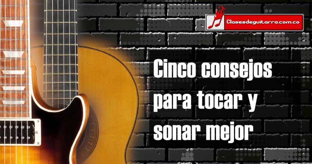 Cinco consejos para tocar y sonar mejor con la guitarra